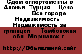 Сдам аппартаменты в Аланьи (Турция) › Цена ­ 1 600 - Все города Недвижимость » Недвижимость за границей   . Тамбовская обл.,Моршанск г.